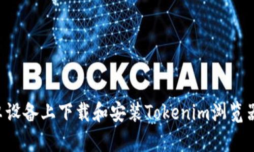 如何在安卓设备上下载和安装Tokenim浏览器:详细指南