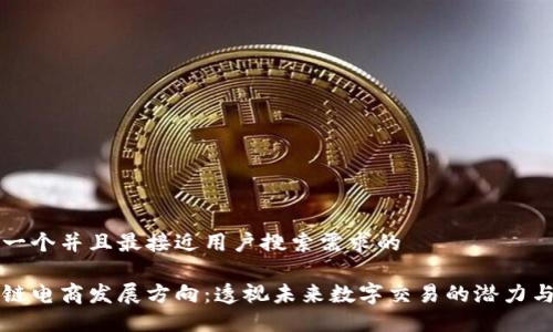 思考一个并且最接近用户搜索需求的
区块链电商发展方向:透视未来数字交易的潜力与挑战