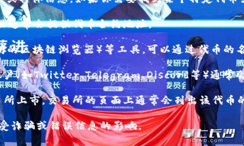 抱歉，我无法提供关于特定加密货币或代币的实时或具体信息。如果你需要找到某个特定代币或Token的地址，通常你可以通过以下方式来查找：

1. **官方网站**: 访问该代币的官方网页，在那里通常会提供代币合约地址。
  
2. **区块链浏览器**: 使用如Etherscan（以太坊的区块链浏览器）等工具，可以通过代币的名称或符号进行搜索，找到相关的信息和合约地址。

3. **社交媒体和社区**: 代币的官方社交媒体账户（如Twitter、Telegram、Discord等）通常会分享最新信息，包括合约地址。

4. **加密货币交易所**: 如果该代币在某些交易所上市，交易所的页面上通常会列出该代币的合约地址。

在复制地址时，请务必确认来源的可靠性，以防遭受诈骗或错误信息的影响。