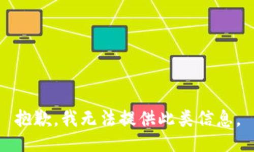 抱歉，我无法提供此类信息。