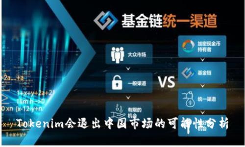 Tokenim会退出中国市场的可能性分析