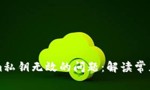 如何处理tokenim私钥无效的问题:解读常见故障及解决方法