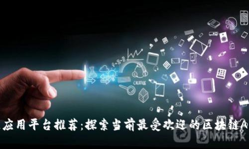 最佳区块链应用平台推荐：探索当前最受欢迎的区块链APP及其功能