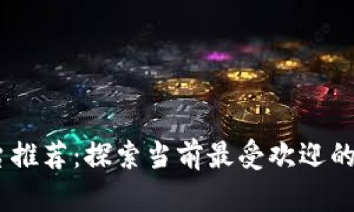 最佳区块链应用平台推荐：探索当前最受欢迎的区块链APP及其功能
