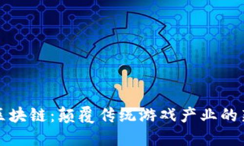 游戏区块链：颠覆传统游戏产业的新技术