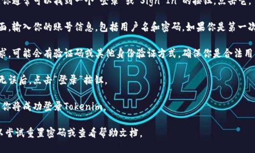 要登录Tokenim，你可以按照以下步骤操作：

1. **访问官网**：打开浏览器，输入Tokenim的官网地址。

2. **找到登录入口**：在主页上，你通常可以找到一个“登录”或“Sign In”的按钮，点击它。

3. **输入账号信息**：在登录界面，输入你的账号信息，包括用户名和密码。如果你是第一次使用，可能需要注册一个新账号。

4. **验证身份**：根据网站的要求，可能会有验证码或其他身份验证方式，确保你是合法用户。

5. **点击登录**：确认所有信息无误后，点击“登录”按钮。

6. **成功登录**：如果信息准确，你将成功登录Tokenim。

如果在登录过程中遇到问题，可以尝试重置密码或查看帮助文档。