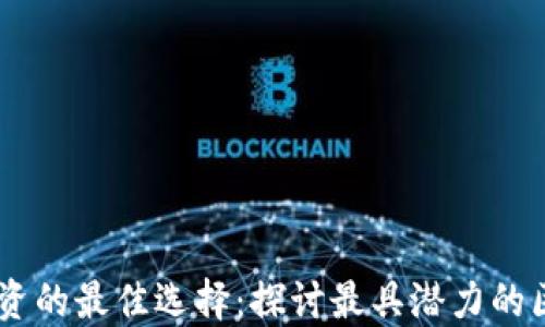 
区块链投资的最佳选择：探讨最具潜力的区块链项目