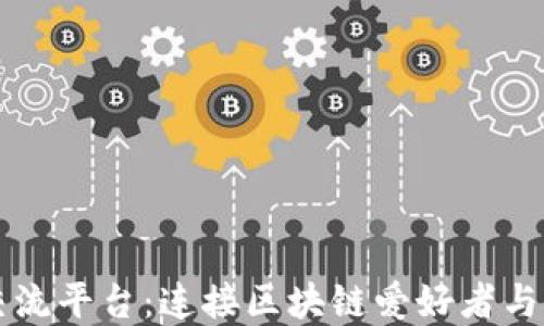 
区块链技术交流平台：连接区块链爱好者与开发者的桥梁