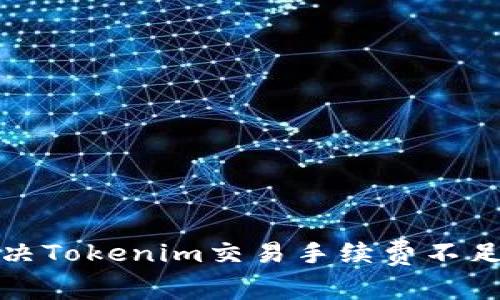 如何解决Tokenim交易手续费不足的问题