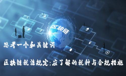 思考一个和关键词
区块链税法规定:应了解的税种与合规措施