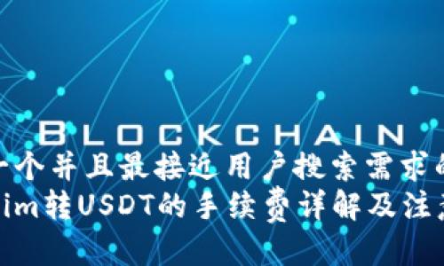 思考一个并且最接近用户搜索需求的优质
Tokenim转USDT的手续费详解及注意事项