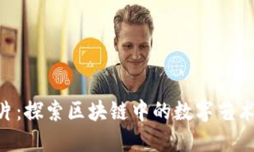Tokenim照片:探索区块链中的数字艺术与收藏趋势