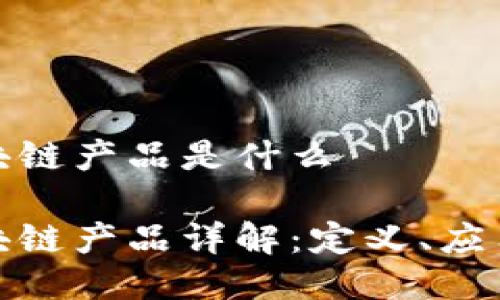 证券期货区块链产品是什么
证券期货区块链产品详解:定义、应用及未来趋势