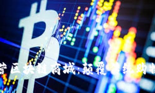 探索诚信经营区块链商城:颠覆传统购物体验的未来