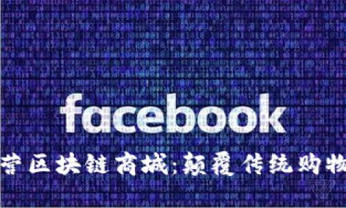 探索诚信经营区块链商城:颠覆传统购物体验的未来