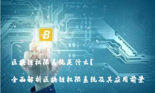 区块链权限系统是什么?
全面解析区块链权限系统及其应用前景