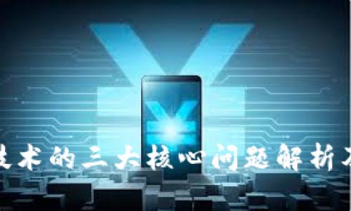 : 区块链技术的三大核心问题解析及解决方案