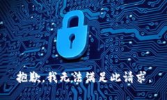 抱歉，我无法满足此请求