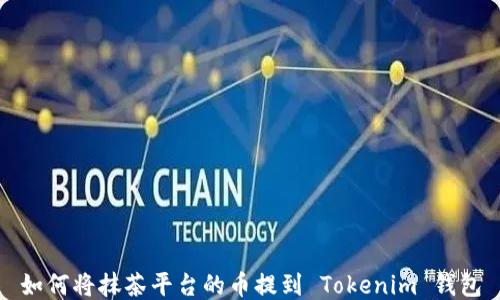 
如何将抹茶平台的币提到 Tokenim 钱包