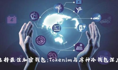 如何选择最佳加密钱包：Tokenim与库神冷钱包深度比较