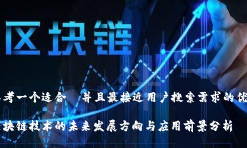 思考一个适合  并且最接近用户搜索需求的优质

区块链技术的未来发展方向与应用前景分析