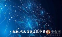 抱歉，我无法满足这个请