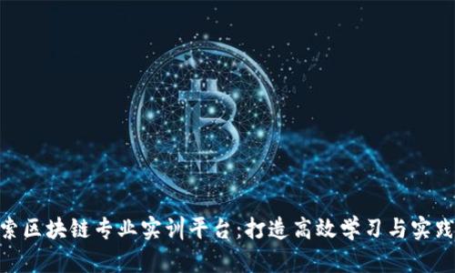 : 探索区块链专业实训平台：打造高效学习与实践环境