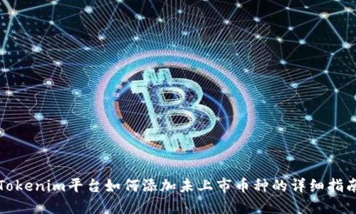 Tokenim平台如何添加未上市币种的详细指南