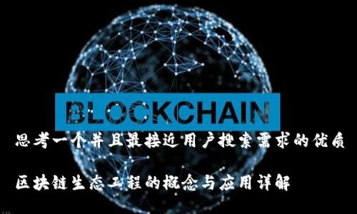 思考一个并且最接近用户搜索需求的优质

区块链生态工程的概念与应用详解