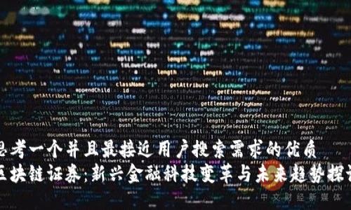 思考一个并且最接近用户搜索需求的优质
区块链证券：新兴金融科技变革与未来趋势探讨