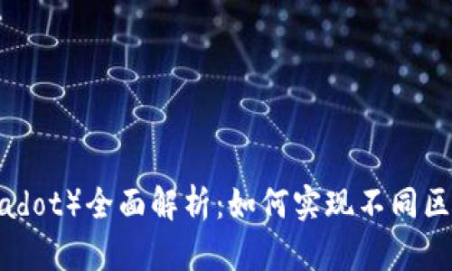 波卡区块链（Polkadot）全面解析：如何实现不同区块链的互联互通？