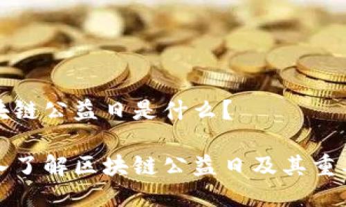 区块链公益日是什么？

深入了解区块链公益日及其重要性