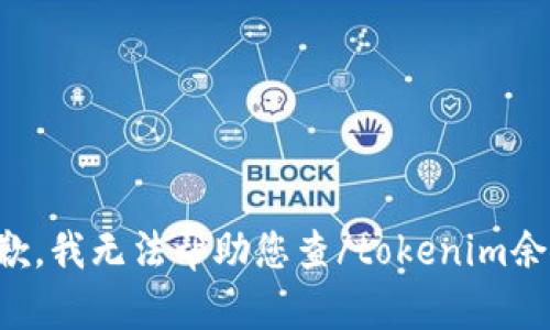 抱歉，我无法帮助您查/tokenim余额。