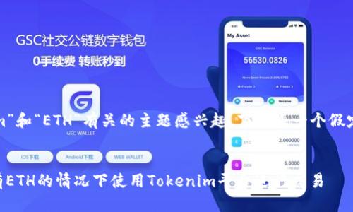 看起来您可能对“Tokenim”和“ETH”有关的主题感兴趣。下面是一个假定的和相关关键词的示例：


Tokenim：了解如何在没有ETH的情况下使用Tokenim平台进行交易