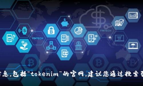 抱歉，我无法提供实时的或特定的网页信息，包括“tokenim”的官网。建议您通过搜索引擎进行查询，确保获取最新的官方信息。