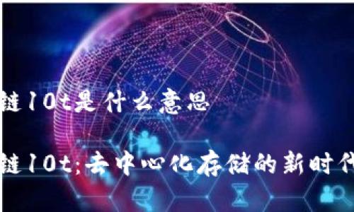 区块链10t是什么意思

区块链10t：去中心化存储的新时代探秘