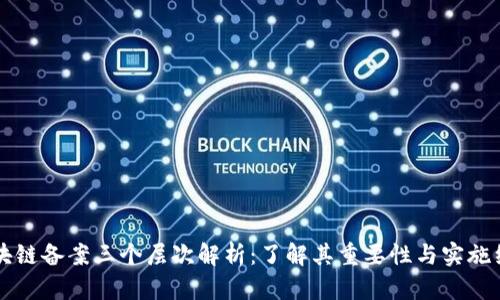 区块链备案三个层次解析：了解其重要性与实施细则