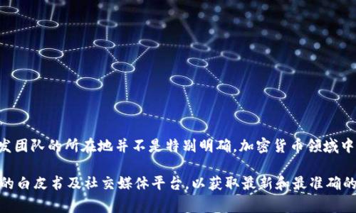 根据我的知识，Tokenim 是一种加密货币相关的软件，它的具体国籍或开发团队的所在地并不是特别明确。加密货币领域中的很多项目和软件的开发者通常分布在全球各地，可能来自不同的国家。

如果您想了解 Tokenim 的具体信息，建议您访问其官方网站或查看相关的白皮书及社交媒体平台，以获取最新和最准确的信息。比如，公司背景、开发团队、所在地等，可能会在这些资料中有所提及。