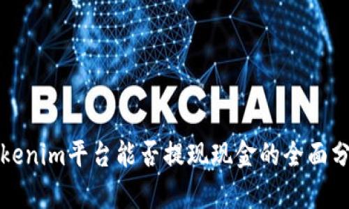 Tokenim平台能否提现现金的全面分析