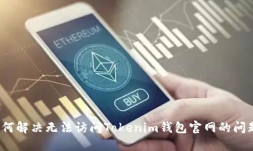 如何解决无法访问Tokenim钱包官网的问题？