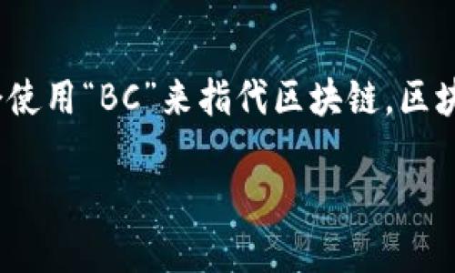 区块链技术的英文缩写是“Blockchain”，但在一些技术文献或讨论中，有时会使用“BC”来指代区块链。区块链是一种分布式的数据库技术，具有去中心化、透明性和不可篡改性等特点。

如需更多关于区块链技术的信息或相关问题，请随时告诉我！
