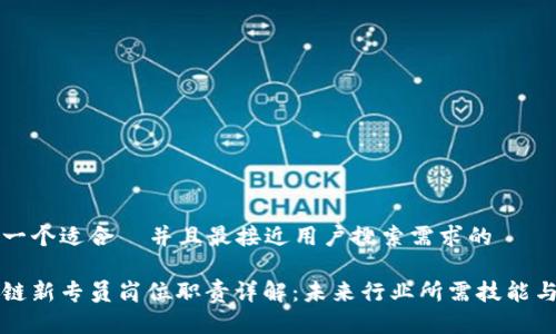 思考一个适合  并且最接近用户搜索需求的

区块链新专员岗位职责详解：未来行业所需技能与知识