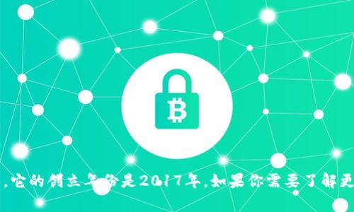 Tokenim是一家专注于区块链技术和数字资产的公司，它的创立年份是2017年。如果你需要了解更多关于Tokenim的信息或相关领域的动态，请告诉我！