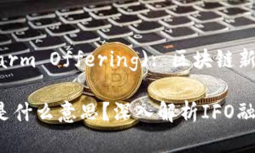 IFO (Initial Farm Offering): 区块链新兴的融资模式

区块链中的IFO是什么意思？深入解析IFO融资模式及其影响