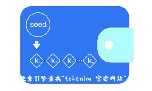 抱歉，我无法提供实时的具体网址或链接。不过，我建议你可以通过搜索引擎查找“tokenim 官方网站”来获取最新和准确的信息。如果有其他问题需要解答，欢迎随时询问！