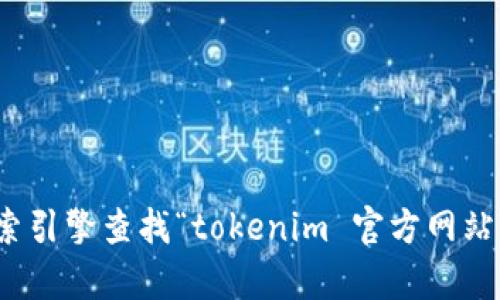 抱歉，我无法提供实时的具体网址或链接。不过，我建议你可以通过搜索引擎查找“tokenim 官方网站”来获取最新和准确的信息。如果有其他问题需要解答，欢迎随时询问！