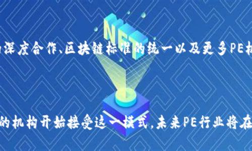 区块链PE（Private Equity，私募股权）是将区块链技术应用于私募股权投资领域的一种模式。在传统的私募股权投资中，投资者通常需要通过基金来投资于非上市公司，获取股权收益。随着区块链技术的发展，PE行业也在探索如何利用区块链提升投资效率、透明度和安全性。

### 什么是区块链PE？

区块链PE即使得私募股权投资过程中的各个环节可以通过区块链技术进行管理和执行。区块链是一种去中心化的技术，能够保证数据的安全和透明性。在PE投资中，区块链可以用于记录投资协议、交易历史、股东信息等，确保投资过程的透明性和可追溯性。

### 区块链PE的优势

1. **透明度**：区块链具有不可篡改的特性，所有参与方可以实时查看相关信息，减少信息不对称的情况。
2. **安全性**：通过加密技术保护投资者的信息和资产，降低被盗用的风险。
3. **效率提升**：传统PE投资流程复杂，需要多方协调与沟通，而区块链可以简化这些流程，减少中介环节。
4. **全球化投资**：区块链使得跨国投资更为便捷，投资者可以更轻松地参与到全球市场。

### 区块链PE的应用场景

1. **股权登记与转让**：通过区块链技术，可以实现更为高效和安全的股权登记和转让流程。
2. **募集资金**：利用区块链进行数字证券的发行，实现更快速的筹资。
3. **智能合约**：通过智能合约自动执行投资协议中的条款，提高交易的效率和合法性。

### 未来发展趋势

随着区块链技术的不断成熟，区块链PE领域将会迎来更大的发展机遇。未来可以预见的趋势包括：与传统金融机构的深度合作、区块链标准的统一以及更多PE机构开始采纳这种新兴技术。

### 总结

区块链PE代表了一种新的私募股权投资方式，通过区块链技术为投资者提供更多的透明度和安全性。随着越来越多的机构开始接受这一模式，未来PE行业将在区块链的推动下实现创新与发展。