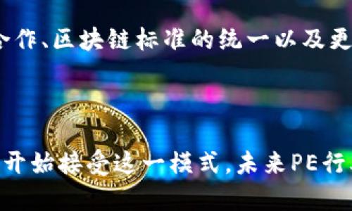 区块链PE（Private Equity，私募股权）是将区块链技术应用于私募股权投资领域的一种模式。在传统的私募股权投资中，投资者通常需要通过基金来投资于非上市公司，获取股权收益。随着区块链技术的发展，PE行业也在探索如何利用区块链提升投资效率、透明度和安全性。

### 什么是区块链PE？

区块链PE即使得私募股权投资过程中的各个环节可以通过区块链技术进行管理和执行。区块链是一种去中心化的技术，能够保证数据的安全和透明性。在PE投资中，区块链可以用于记录投资协议、交易历史、股东信息等，确保投资过程的透明性和可追溯性。

### 区块链PE的优势

1. **透明度**：区块链具有不可篡改的特性，所有参与方可以实时查看相关信息，减少信息不对称的情况。
2. **安全性**：通过加密技术保护投资者的信息和资产，降低被盗用的风险。
3. **效率提升**：传统PE投资流程复杂，需要多方协调与沟通，而区块链可以简化这些流程，减少中介环节。
4. **全球化投资**：区块链使得跨国投资更为便捷，投资者可以更轻松地参与到全球市场。

### 区块链PE的应用场景

1. **股权登记与转让**：通过区块链技术，可以实现更为高效和安全的股权登记和转让流程。
2. **募集资金**：利用区块链进行数字证券的发行，实现更快速的筹资。
3. **智能合约**：通过智能合约自动执行投资协议中的条款，提高交易的效率和合法性。

### 未来发展趋势

随着区块链技术的不断成熟，区块链PE领域将会迎来更大的发展机遇。未来可以预见的趋势包括：与传统金融机构的深度合作、区块链标准的统一以及更多PE机构开始采纳这种新兴技术。

### 总结

区块链PE代表了一种新的私募股权投资方式，通过区块链技术为投资者提供更多的透明度和安全性。随着越来越多的机构开始接受这一模式，未来PE行业将在区块链的推动下实现创新与发展。