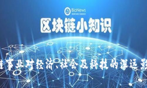  区块链事业对经济、社会及科技的深远影响解析