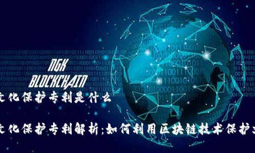 区块链文化保护专利是什么

区块链文化保护专利解析：如何利用区块链技术保护文化遗产